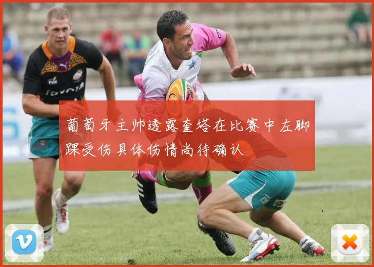 葡萄牙主帅透露奎塔在比赛中左脚踝受伤具体伤情尚待确认